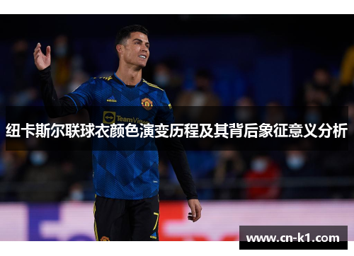 纽卡斯尔联球衣颜色演变历程及其背后象征意义分析