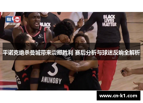平诺克绝杀曼城带来震撼胜利 赛后分析与球迷反响全解析 平诺克绝杀曼城带来震撼胜利 赛后分析与球迷反响全解析