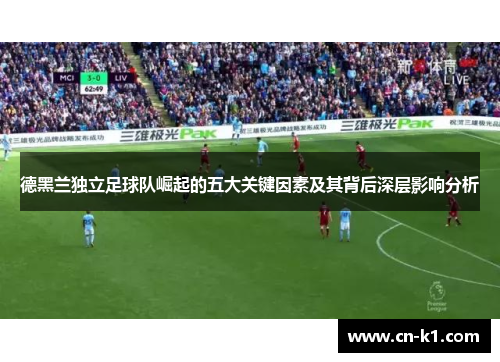 德黑兰独立足球队崛起的五大关键因素及其背后深层影响分析