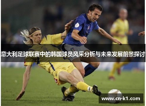 意大利足球联赛中的韩国球员风采分析与未来发展前景探讨 意大利足球联赛中的韩国球员风采分析与未来发展前景探讨
