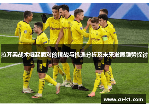 拉齐奥战术崛起面对的挑战与机遇分析及未来发展趋势探讨 拉齐奥战术崛起面对的挑战与机遇分析及未来发展趋势探讨