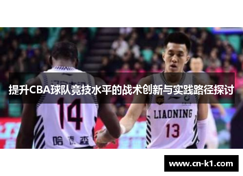 提升CBA球队竞技水平的战术创新与实践路径探讨
