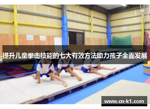 提升儿童拳击技能的七大有效方法助力孩子全面发展 提升儿童拳击技能的七大有效方法助力孩子全面发展