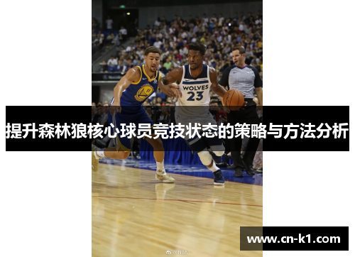 提升森林狼核心球员竞技状态的策略与方法分析 提升森林狼核心球员竞技状态的策略与方法分析