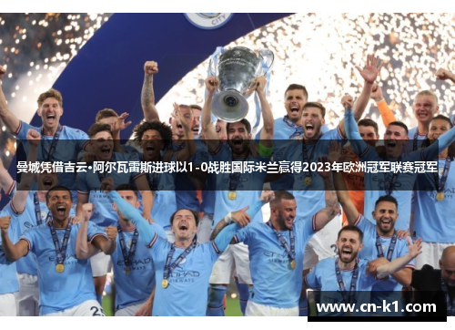 曼城凭借吉云·阿尔瓦雷斯进球以1-0战胜国际米兰赢得2023年欧洲冠军联赛冠军 曼城凭借吉云·阿尔瓦雷斯进球以1-0战胜国际米兰赢得2023年欧洲冠军联赛冠军