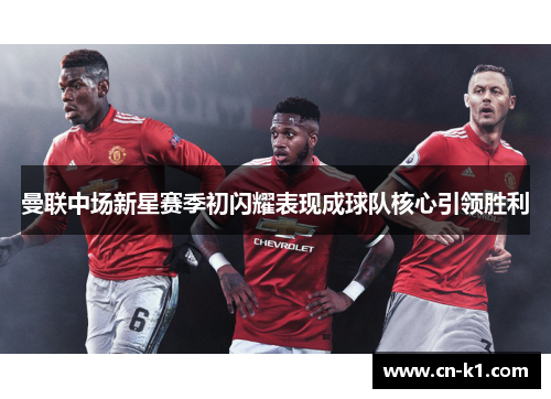 曼联中场新星赛季初闪耀表现成球队核心引领胜利 曼联中场新星赛季初闪耀表现成球队核心引领胜利