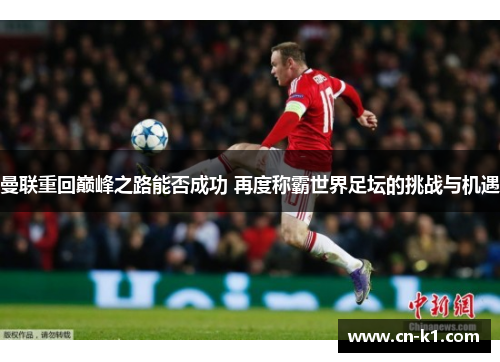 曼联重回巅峰之路能否成功 再度称霸世界足坛的挑战与机遇 曼联重回巅峰之路能否成功 再度称霸世界足坛的挑战与机遇