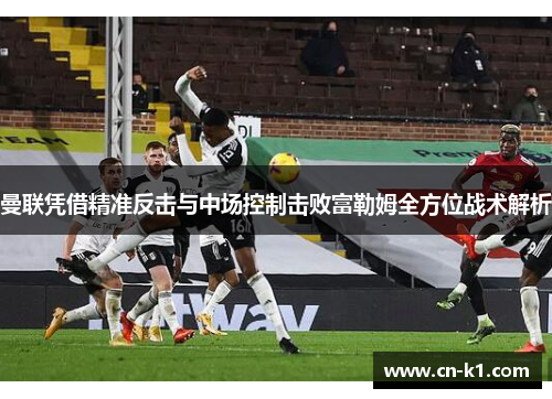 曼联凭借精准反击与中场控制击败富勒姆全方位战术解析