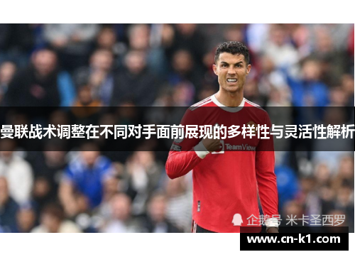 曼联战术调整在不同对手面前展现的多样性与灵活性解析 曼联战术调整在不同对手面前展现的多样性与灵活性解析