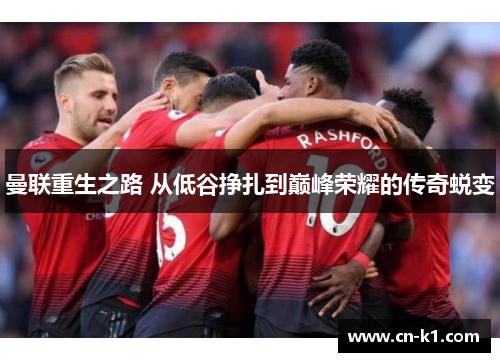 曼联重生之路 从低谷挣扎到巅峰荣耀的传奇蜕变 曼联重生之路 从低谷挣扎到巅峰荣耀的传奇蜕变