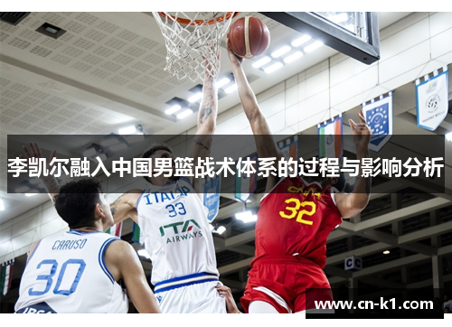 李凯尔融入中国男篮战术体系的过程与影响分析 李凯尔融入中国男篮战术体系的过程与影响分析