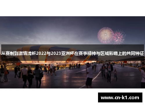 从赛制到激情浅析2022与2023亚洲杯在赛事精神与区域影响上的共同特征 从赛制到激情浅析2022与2023亚洲杯在赛事精神与区域影响上的共同特征