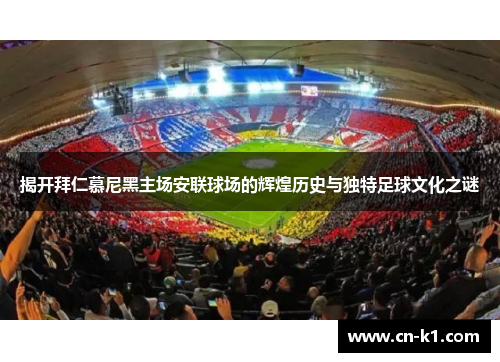 揭开拜仁慕尼黑主场安联球场的辉煌历史与独特足球文化之谜
