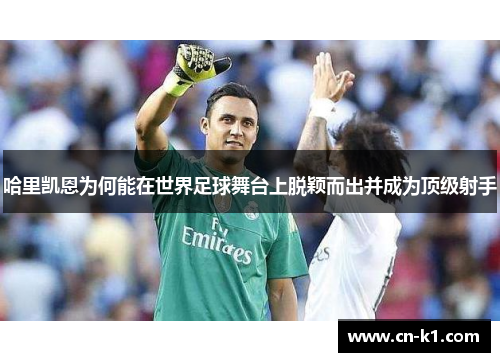 哈里凯恩为何能在世界足球舞台上脱颖而出并成为顶级射手 哈里凯恩为何能在世界足球舞台上脱颖而出并成为顶级射手