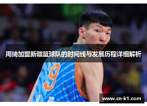 周琦加盟新疆篮球队的时间线与发展历程详细解析 周琦加盟新疆篮球队的时间线与发展历程详细解析