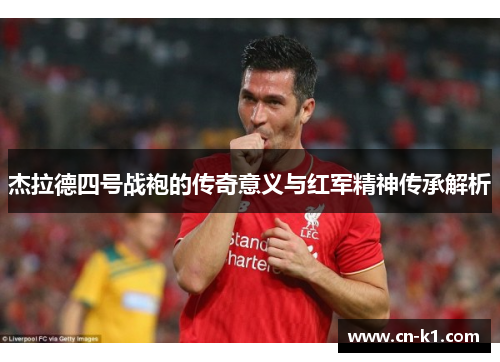 杰拉德四号战袍的传奇意义与红军精神传承解析