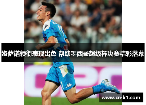 洛萨诺领衔表现出色 帮助墨西哥超级杯决赛精彩落幕