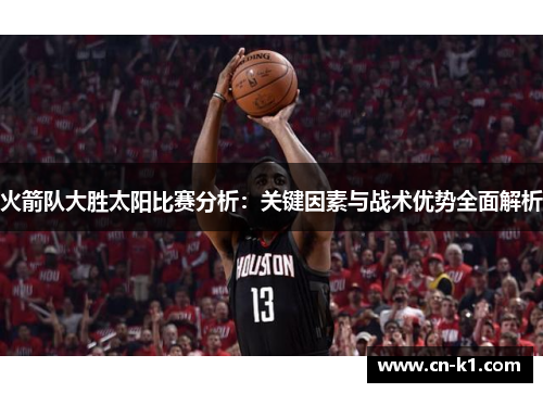 火箭队大胜太阳比赛分析:关键因素与战术优势全面解析 火箭队大胜太阳比赛分析:关键因素与战术优势全面解析