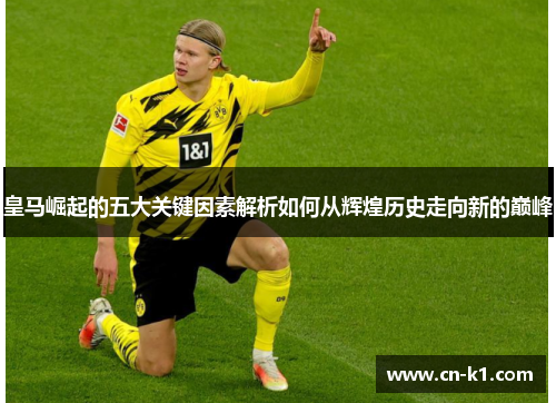 皇马崛起的五大关键因素解析如何从辉煌历史走向新的巅峰