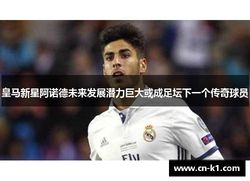 皇马新星阿诺德未来发展潜力巨大或成足坛下一个传奇球员