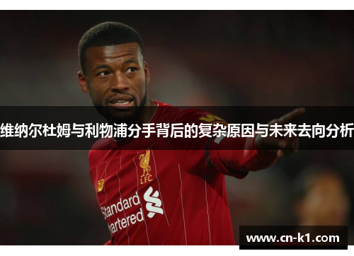 维纳尔杜姆与利物浦分手背后的复杂原因与未来去向分析