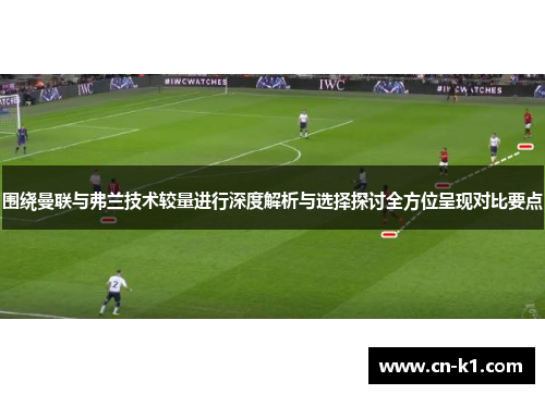 围绕曼联与弗兰技术较量进行深度解析与选择探讨全方位呈现对比要点