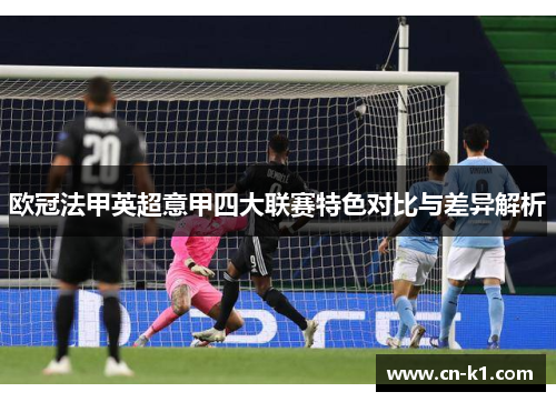 欧冠法甲英超意甲四大联赛特色对比与差异解析