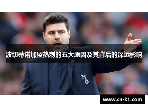 波切蒂诺加盟热刺的五大原因及其背后的深远影响