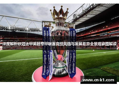 深度解析欧冠法甲英超意甲联赛竞技风格与发展差异全景观察图解读