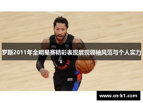 罗斯2011年全明星赛精彩表现展现领袖风范与个人实力