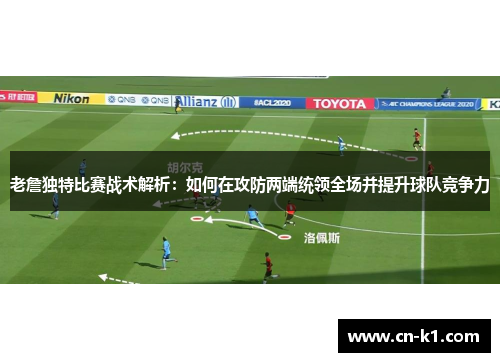 老詹独特比赛战术解析：如何在攻防两端统领全场并提升球队竞争力