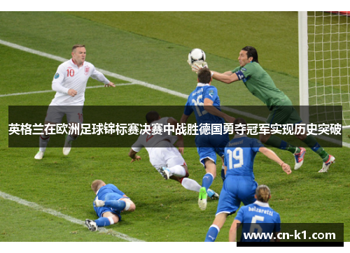 英格兰在欧洲足球锦标赛决赛中战胜德国勇夺冠军实现历史突破