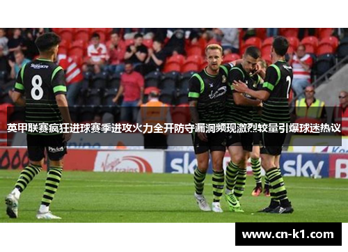 英甲联赛疯狂进球赛季进攻火力全开防守漏洞频现激烈较量引爆球迷热议