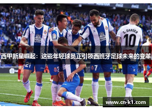 西甲新星崛起：这些年轻球员正引领西班牙足球未来的变革