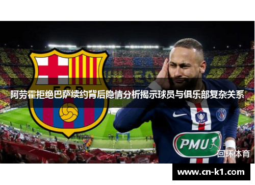阿劳霍拒绝巴萨续约背后隐情分析揭示球员与俱乐部复杂关系