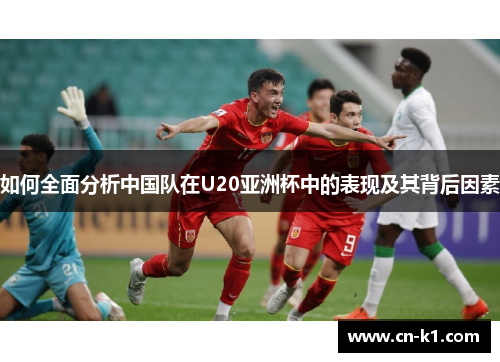 如何全面分析中国队在U20亚洲杯中的表现及其背后因素