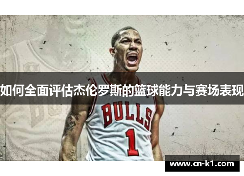 如何全面评估杰伦罗斯的篮球能力与赛场表现