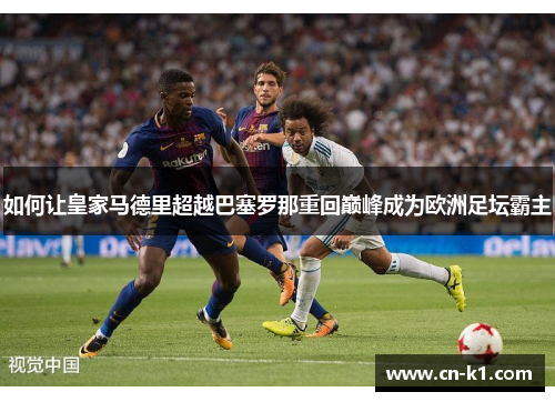 如何让皇家马德里超越巴塞罗那重回巅峰成为欧洲足坛霸主