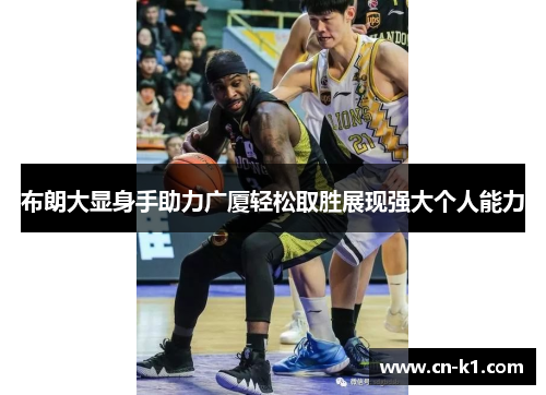 布朗大显身手助力广厦轻松取胜展现强大个人能力
