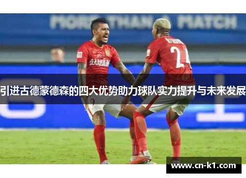 引进古德蒙德森的四大优势助力球队实力提升与未来发展