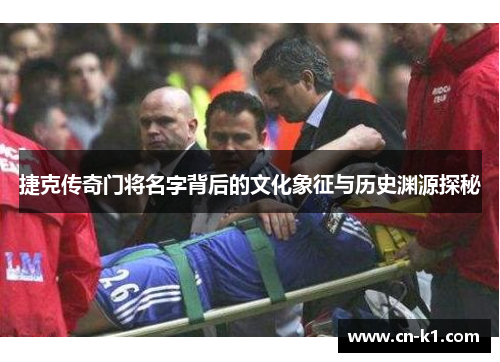 捷克传奇门将名字背后的文化象征与历史渊源探秘