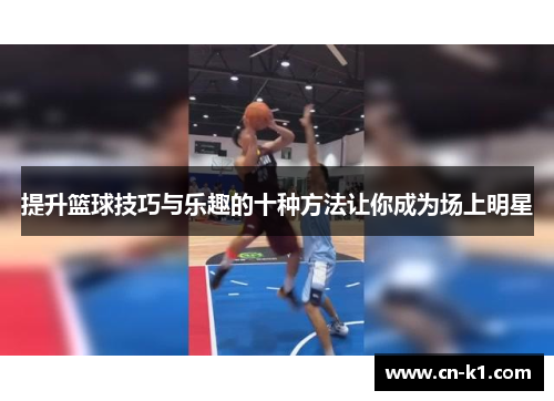 提升篮球技巧与乐趣的十种方法让你成为场上明星