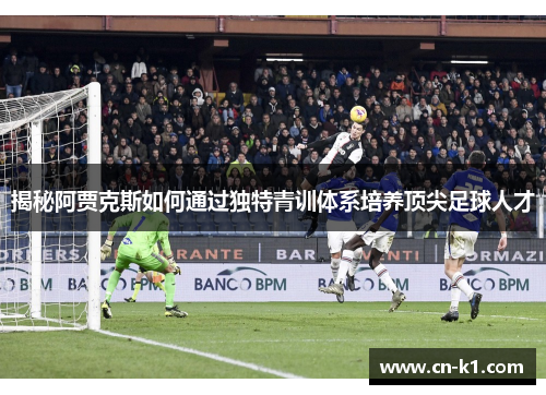 揭秘阿贾克斯如何通过独特青训体系培养顶尖足球人才