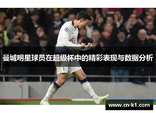 曼城明星球员在超级杯中的精彩表现与数据分析