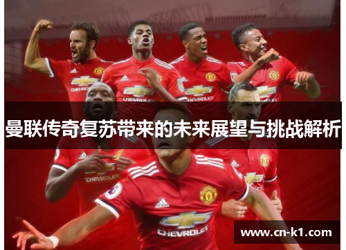 曼联传奇复苏带来的未来展望与挑战解析