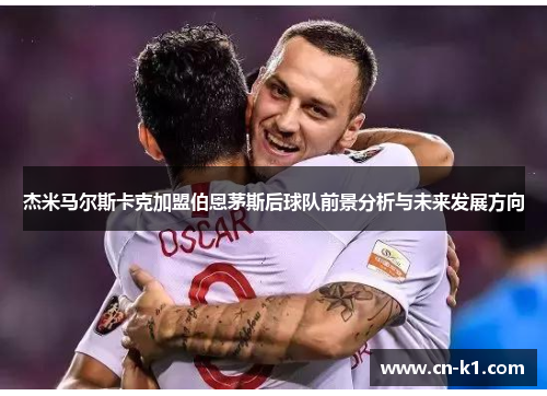 杰米马尔斯卡克加盟伯恩茅斯后球队前景分析与未来发展方向