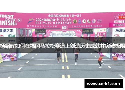 杨绍辉如何在福冈马拉松赛道上创造历史成就并突破极限