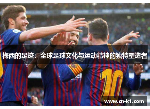 梅西的足迹：全球足球文化与运动精神的独特塑造者