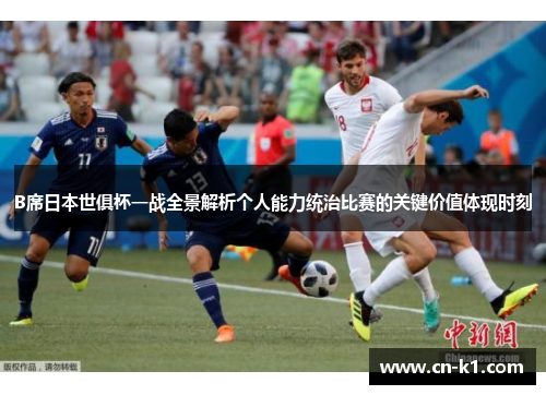 B席日本世俱杯一战全景解析个人能力统治比赛的关键价值体现时刻