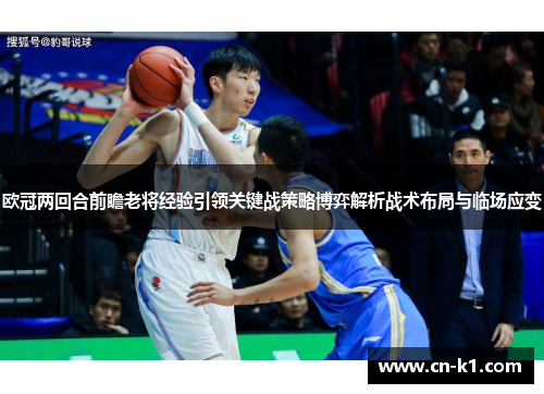 欧冠两回合前瞻老将经验引领关键战策略博弈解析战术布局与临场应变